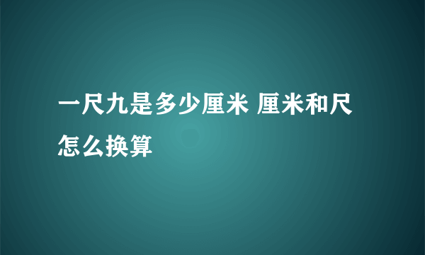一尺九是多少厘米 厘米和尺怎么换算