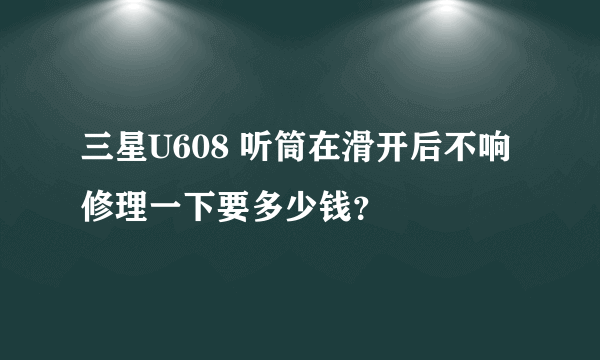 三星U608 听筒在滑开后不响 修理一下要多少钱？