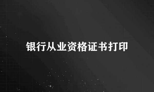 银行从业资格证书打印