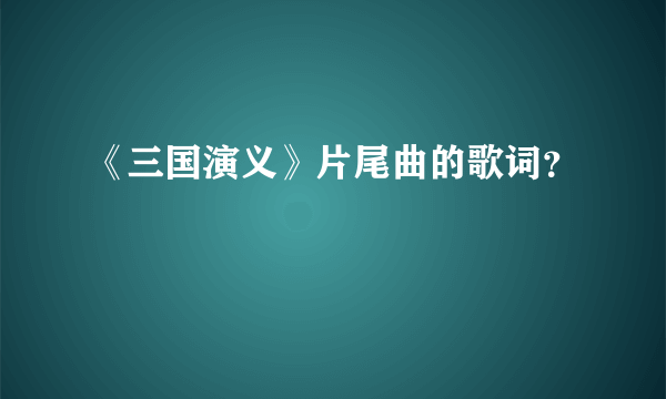《三国演义》片尾曲的歌词？