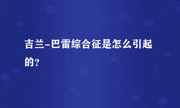 吉兰-巴雷综合征是怎么引起的？