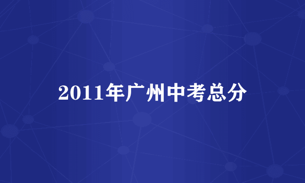 2011年广州中考总分