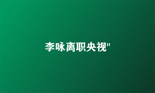 李咏离职央视