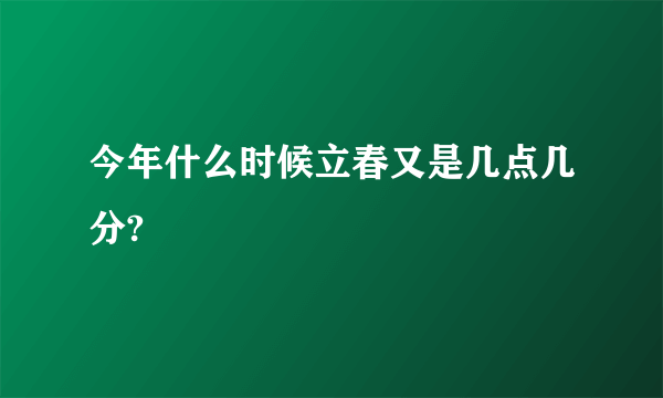 今年什么时候立春又是几点几分?