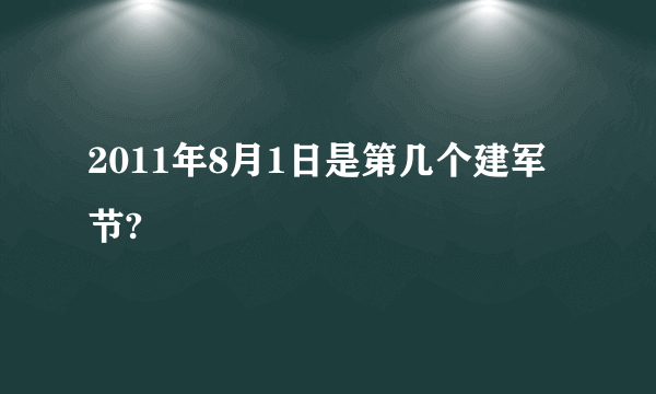 2011年8月1日是第几个建军节?