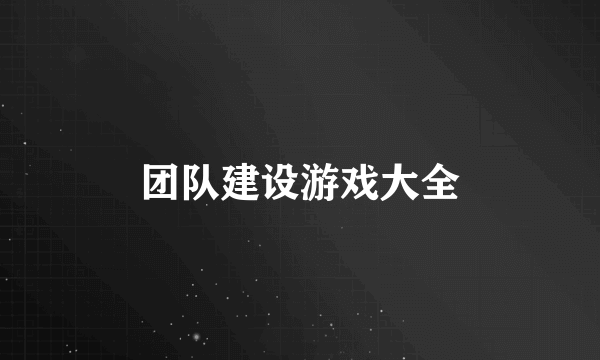 团队建设游戏大全