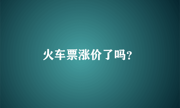 火车票涨价了吗？