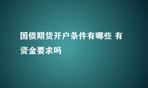 国债期货开户条件有哪些 有资金要求吗