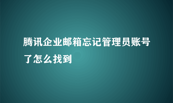 腾讯企业邮箱忘记管理员账号了怎么找到