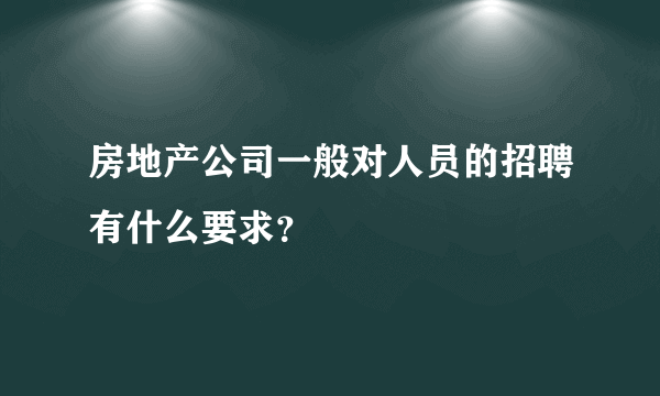 房地产公司一般对人员的招聘有什么要求？