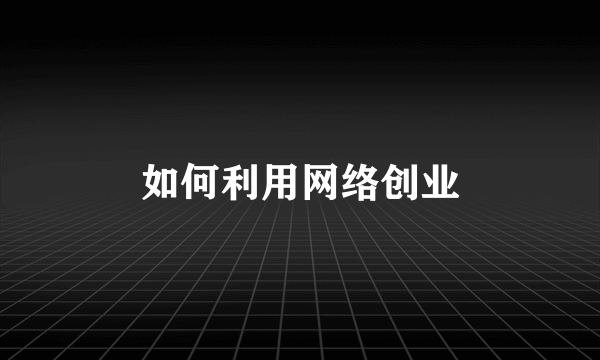 如何利用网络创业