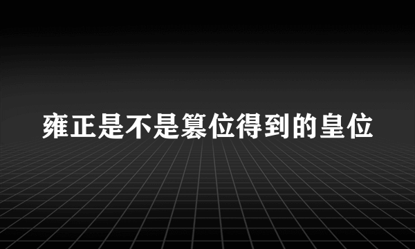 雍正是不是篡位得到的皇位