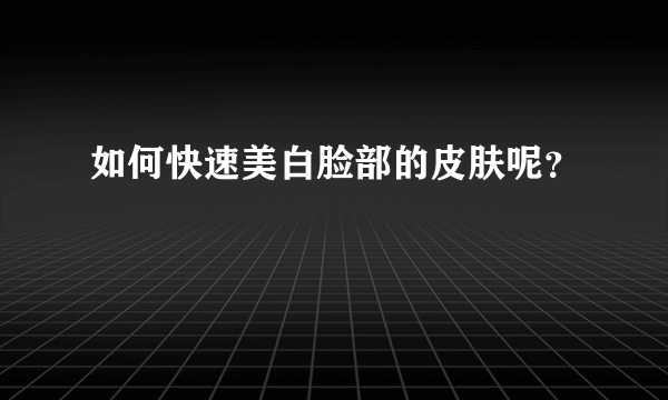 如何快速美白脸部的皮肤呢？