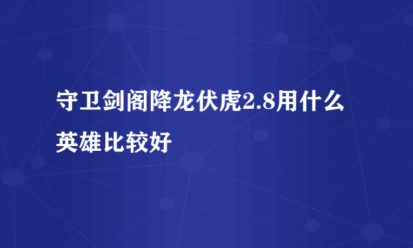 守卫剑阁降龙伏虎2.8用什么英雄比较好