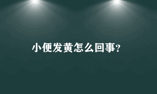 小便发黄怎么回事？