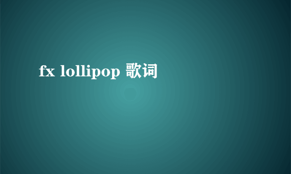 fx lollipop 歌词