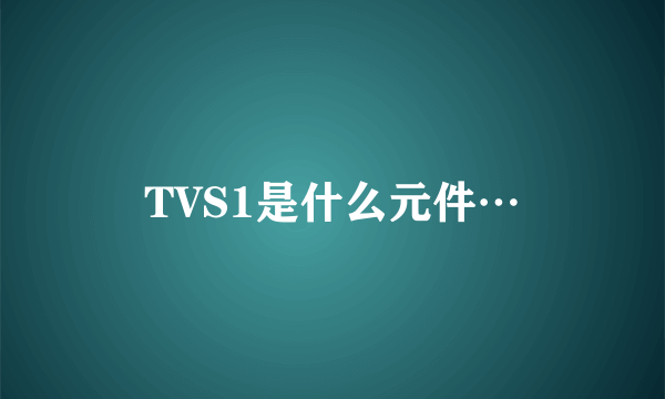 TVS1是什么元件…