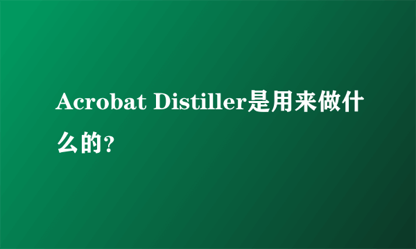 Acrobat Distiller是用来做什么的？