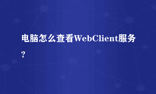 电脑怎么查看WebClient服务？