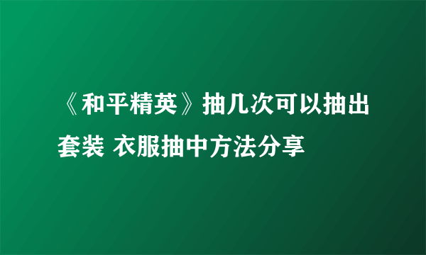 《和平精英》抽几次可以抽出套装 衣服抽中方法分享