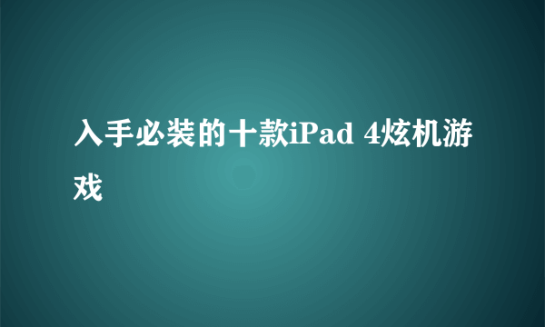 入手必装的十款iPad 4炫机游戏