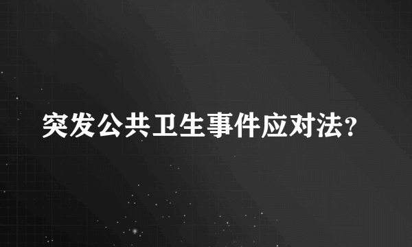 突发公共卫生事件应对法？