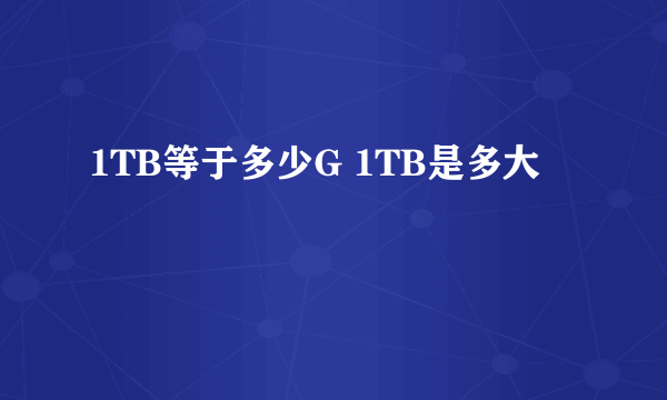 1TB等于多少G 1TB是多大