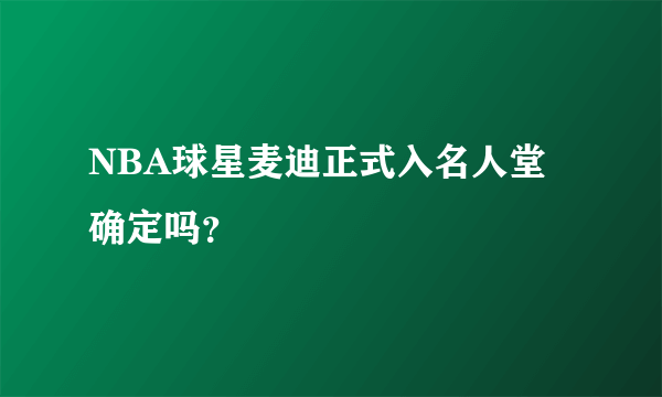 NBA球星麦迪正式入名人堂确定吗？