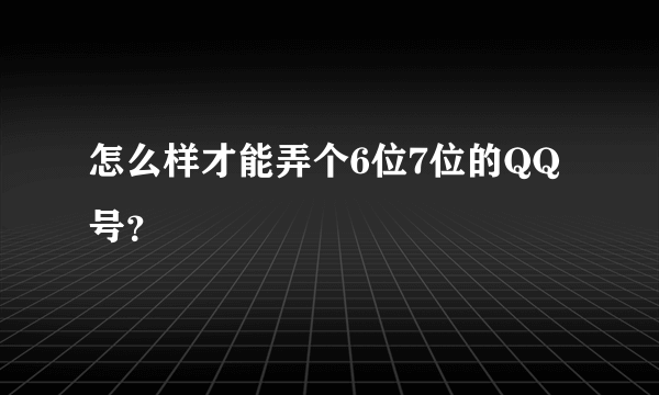 怎么样才能弄个6位7位的QQ号？