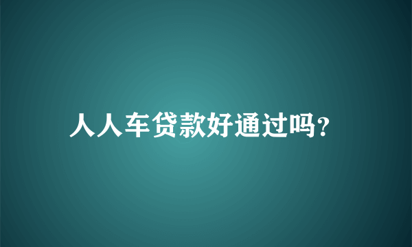 人人车贷款好通过吗？