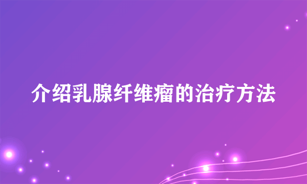 介绍乳腺纤维瘤的治疗方法
