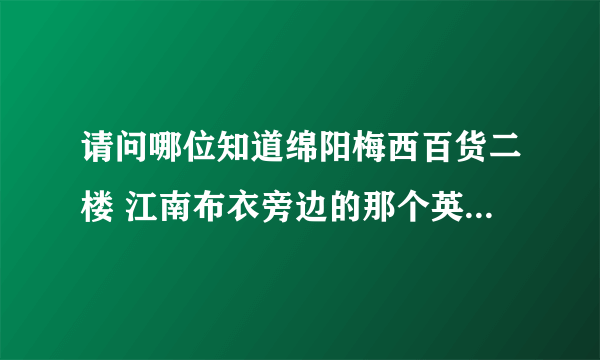 请问哪位知道绵阳梅西百货二楼 江南布衣旁边的那个英文的女装品牌是什么啊？