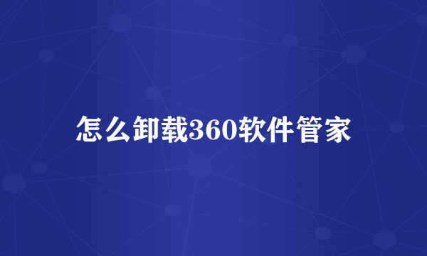怎么卸载360软件管家