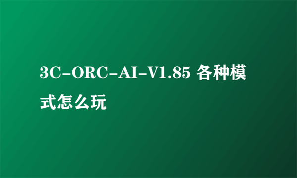 3C-ORC-AI-V1.85 各种模式怎么玩