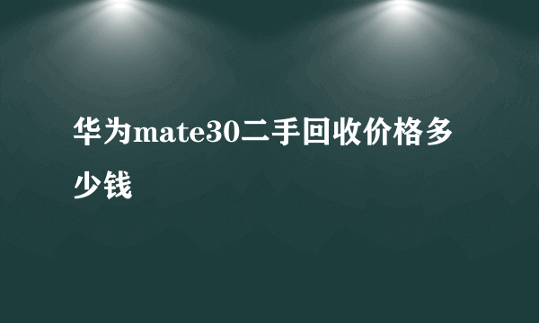 华为mate30二手回收价格多少钱