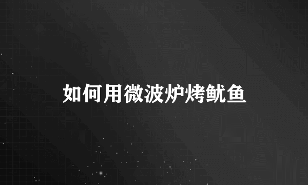如何用微波炉烤鱿鱼