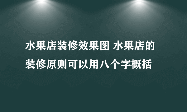 水果店装修效果图 水果店的装修原则可以用八个字概括