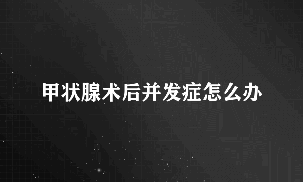 甲状腺术后并发症怎么办