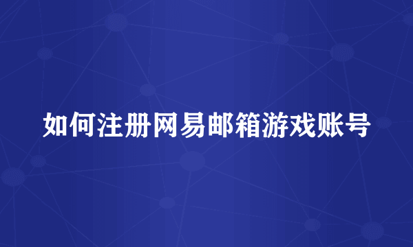 如何注册网易邮箱游戏账号