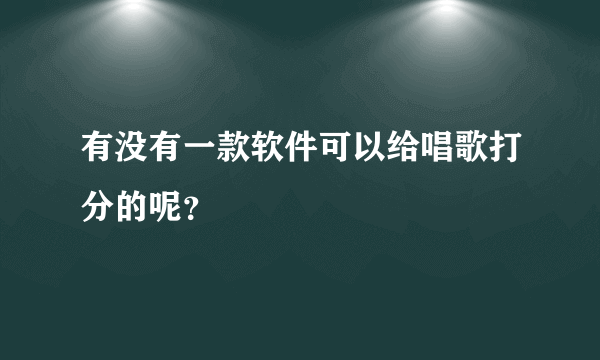 有没有一款软件可以给唱歌打分的呢？