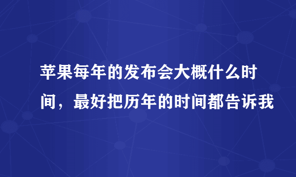 苹果每年的发布会大概什么时间，最好把历年的时间都告诉我