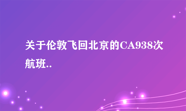 关于伦敦飞回北京的CA938次航班..
