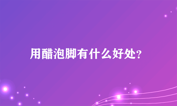 用醋泡脚有什么好处？