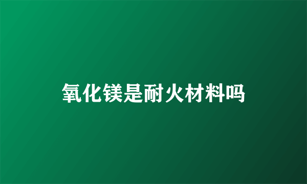 氧化镁是耐火材料吗