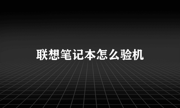 联想笔记本怎么验机