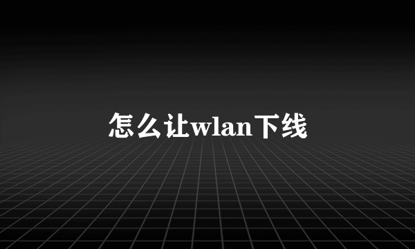 怎么让wlan下线