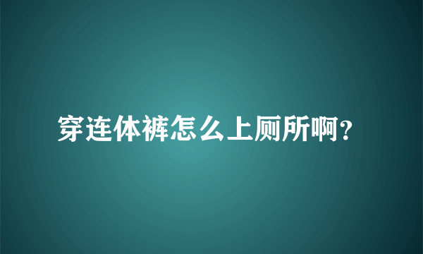 穿连体裤怎么上厕所啊？