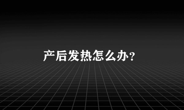 产后发热怎么办？