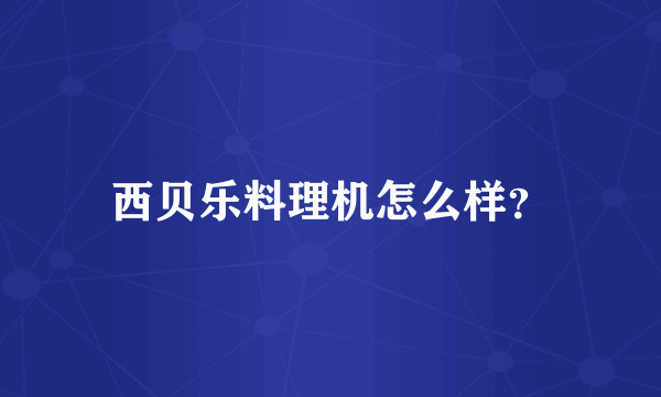 西贝乐料理机怎么样？