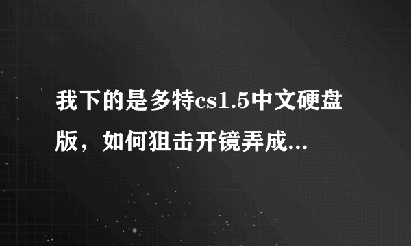 我下的是多特cs1.5中文硬盘版，如何狙击开镜弄成带黑圈的？不懂的爬